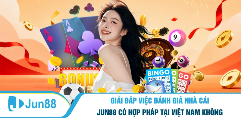 Giải đáp việc đánh giá nhà cái Jun88 có hợp pháp tại Việt Nam không
